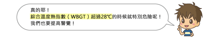 真的耶！ 綜合溫度熱指數（WBGT）超過28 &deg;C 的時候就特別危險呢！我們也要提高警覺！
